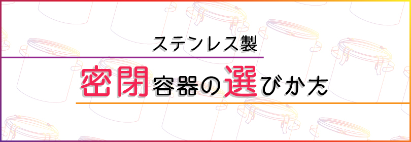 ステンレス製密閉容器の選びかた