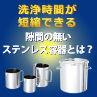 洗浄時間が短縮できる隙間の無いステンレス容器とは？