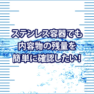 ステンレス容器でも内容物の残量を簡単に確認したい