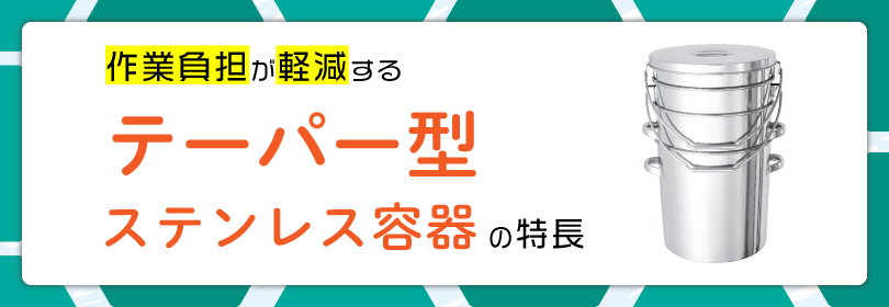 作業負担が軽減する「テーパー型ステンレス容器」の特長
