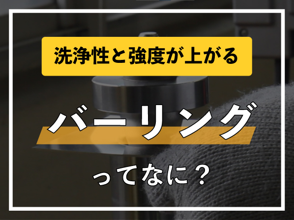 洗浄性と強度が上がる「バーリング」ってなに？