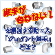継手が合わない！を解消する助っ人「ジョイント継手」とは？