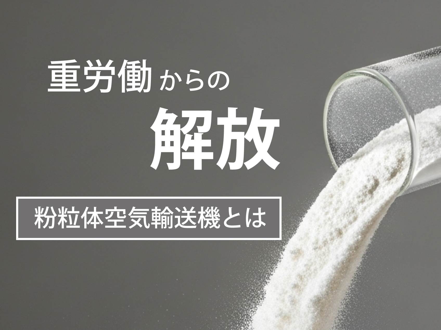 【技術コラム】重労働からの解放！粉粒体搬送作業を自動化する粉粒体空気輸送機とは