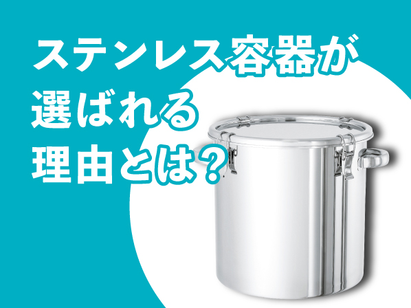 【技術コラム】ステンレス容器が選ばれる理由とは？