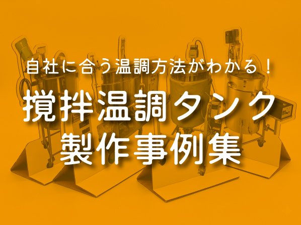 【技術コラム】ヒーター・チラー・スチーム…自社に合う温調方法がわかる！撹拌温調タンク製作事例集