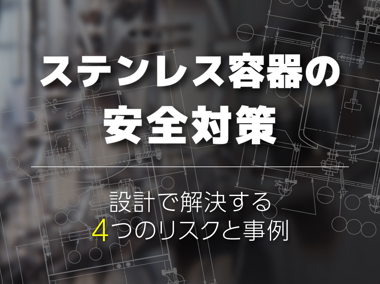 【コラム】ステンレス容器の安全対策｜設計で解決する4つのリスクと事例